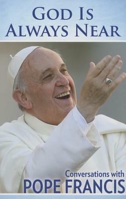 God Is Always Near: Conversations with Pope Francis by Pope Francis, Pope Francis