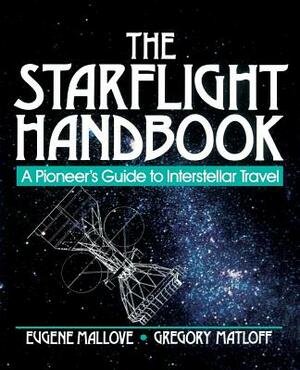 The Starflight Handbook: A Pioneer's Guide to Interstellar Travel by Eugene F. Mallove, Gregory L. Matloff