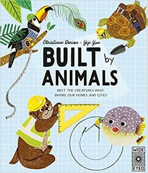 Built by Animals: Meet the creatures who inspire our homes and cities by Christiane Dorion, Yeji Yun