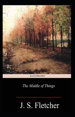 The Middle of Things Illustrated by J. S. Fletcher