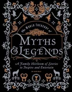 The World Treasury of Myths and Legends: A Famil Heirloom of Stories to Inspire and Entertain by Alice Mills