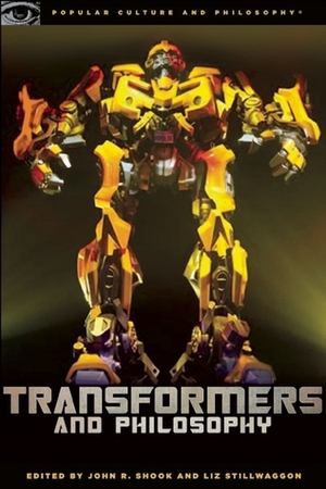 Transformers and Philosophy: More than Meets the Mind by John R. Shook, Geoffrey Allan Plauché, Liz Stillwaggon Swan