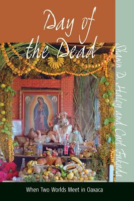 Day of the Dead: When Two Worlds Meet in Oaxaca by Curt Fukuda, Shawn D. Haley