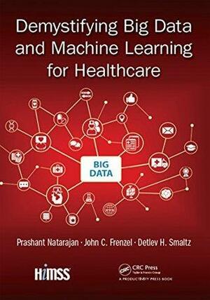 Demystifying Big Data and Machine Learning for Healthcare by John C. Frenzel, Prashant Natarajan, Detlev H. Smaltz