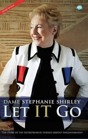 Let IT Go: The Story of the Entrepreneur Turned Ardent Philanthropist by Richard Askwith, Stephanie Shirley