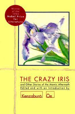 The Crazy Iris and Other Stories of the Atomic Aftermath by Eileen Kato, Mitsuharu Inoue, John Bester, Koichi Nakagawa, Masuji Ibuse, Margaret Mitsutani, George Saito, Ivan Morris, Kyōko Hayashi, Shiloh Ann Shimura, Horoko Takenishi, Katsuzō Oda, Kenzaburō Ōe, Ineko Sata, Burton Watson, Frederick Uleman, David L. Swain, Yoko Ota, Tamiki Hara