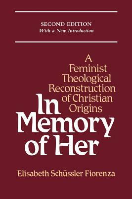 In Memory of Her: Feminist Theological Reconstruction of Christian Origins by Elisabeth Schussler Fiorenza