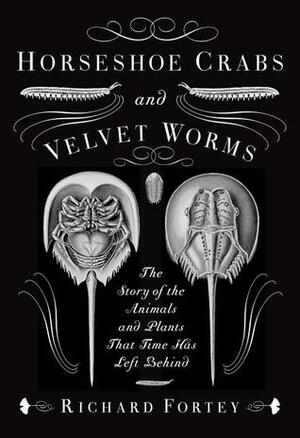 Horseshoe Crabs and Velvet Worms: The Story of the Animals and Plants That Time Has Left Behind by Richard Fortey