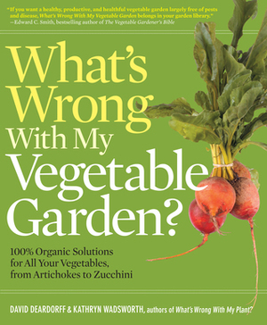 What's Wrong with My Vegetable Garden?: 100% Organic Solutions for All Your Vegetables, from Artichoke to Zucchini by Kathryn Wadsworth, David Deardorff