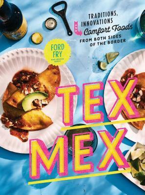 Tex-Mex Cookbook: Traditions, Innovations, and Comfort Foods from Both Sides of the Border by Jessica Dupuy, Ford Fry