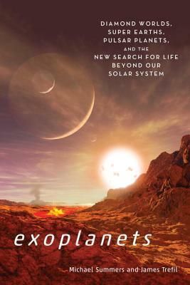 Exoplanets: Diamond Worlds, Super Earths, Pulsar Planets, and the New Search for Life Beyond Our Solar System by James Trefil, Michael Summers