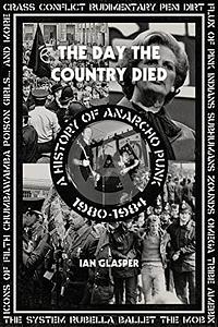 Day the Country Died: A History of Anarcho Punk 1980–1984 by Ian Glasper