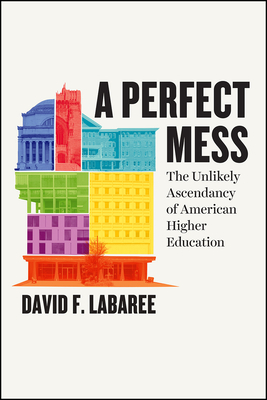 A Perfect Mess: The Unlikely Ascendancy of American Higher Education by David F. Labaree