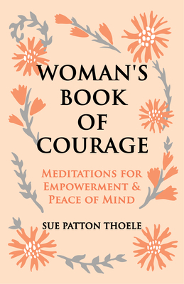 The Woman's Book of Courage: Meditations for Empowerment & Peace of Mind by Sue Patton Thoele