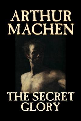 The Secret Glory by Arthur Machen, Fiction, Fantasy, Classics, Horror by Arthur Machen