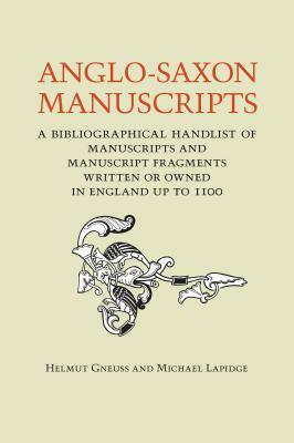 Anglo-Saxon Manuscripts: A Bibliographical Handlist of Manuscripts and Manuscript Fragments Written or Owned in England Up to 1100 by Helmut Gneuss, Michael Lapidge