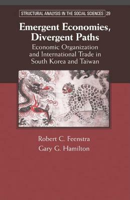 Emergent Economies, Divergent Paths: Economic Organization and International Trade in South Korea and Taiwan. Structural Analysis in the Social Sciences: Economic Organization and International Trade in South Korea and Taiwan by Nicole Woolsey Biggart, Robert C. Feenstra, Gary G. Hamilton