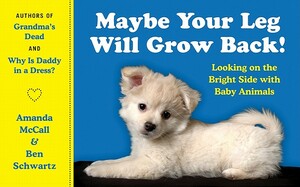 Maybe Your Leg Will Grow Back!: Looking on the Bright Side with Baby Animals by Amanda McCall, Ben Schwartz