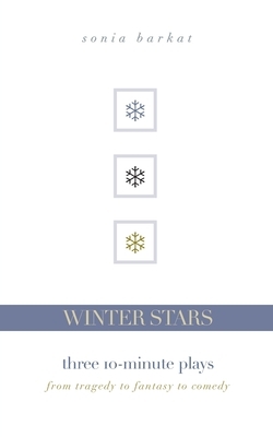 Winter Stars: Three 10-Minute Plays: From Tragedy to Fantasy to Comedy by Sonia Barkat