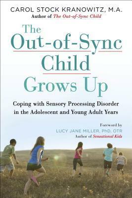 The Out-of-Sync Child Grows Up: Coping with Sensory Processing Disorder in the Adolescent and Young Adult Years by Lucy Jane Miller, Carol Kranowitz