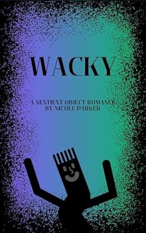 Wacky: A Sentient Object Romance by Nicole Parker