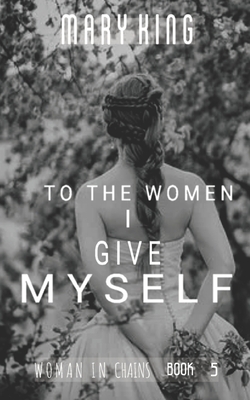 To the Women, I Give Myself by Mary King