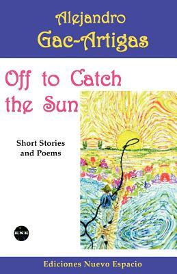 Off to Catch the Sun: Short Stories and Poems by Alejandro Gac-Artigas