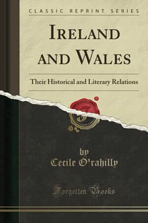 Ireland and Wales: Their Historical and Literary Relations (Classic Reprint) by Cecile O'Rahilly