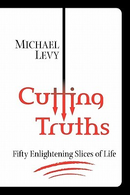 Cutting Truths: Fifty Enlightening Slices of Life by Michael Levy