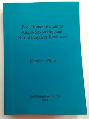 Post-Roman Britain to Anglo-Saxon England: Burial Practices Reviewed by Elizabeth O'Brien