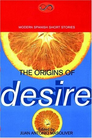 The Origins of Desire: Modern Spanish Short Stories by Juan Antionio Masoliver, Juan Antonio Masoliver Ródenas, Juan Antonio Masoliver