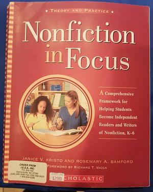 Nonfiction in Focus: A Comprehensive Framework for Helping Students Become Independent Readers and Writers of Nonfiction, K-6 by Janice V. Kristo, Rosemary A. Bamford