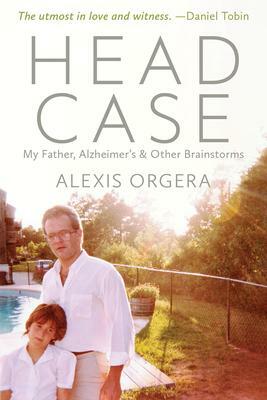 Head Case: My Father, Alzheimer's & Other Brain Storms by Alexis Orgera