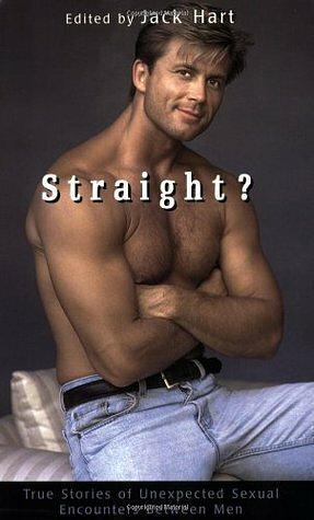 Straight?: True Stories Of Unlikely Sexual Encounters Between Men by Jack Hart