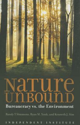 Nature Unbound: Bureaucracy vs. the Environment by Kenneth J. Sim, Randy T. Simmons, Ryan M. Yonk