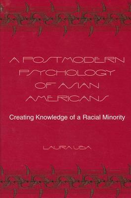 A Postmodern Psychology of Asian Americans: Creating Knowledge of a Racial Minority by Laura Uba