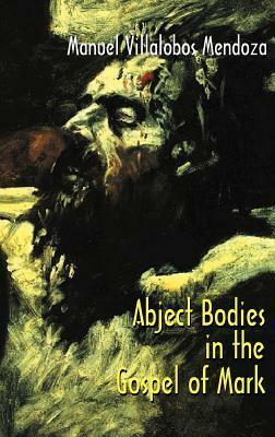 Abject Bodies in the Gospel of Mark by Manuel Villalobos Mendoza