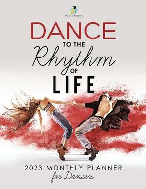 Dance to the Rhythm of Life: 2023 Monthly Planner for Dancers by Journals and Notebooks