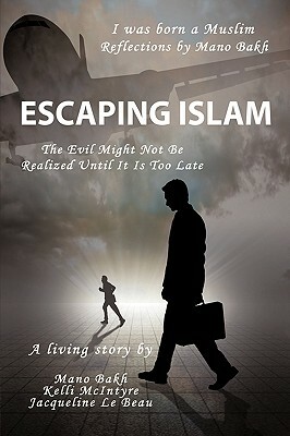 Escaping Islam: The Evil Might Not Be Realized Until It Is Too Late by Mano Bakh, Jacqueline Le Beau, Kelli McIntyre