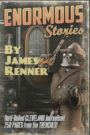 Enormous Stories: Hard-Boiled Cleveland Journalism by James Renner