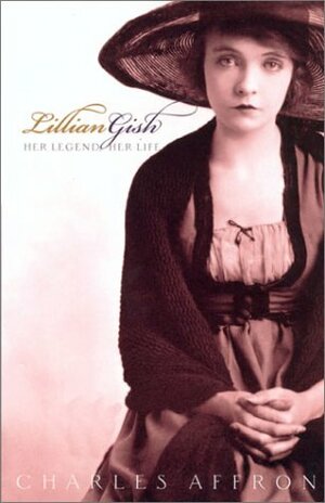 Lillian Gish: Her Legend, Her Life by Charles Affron