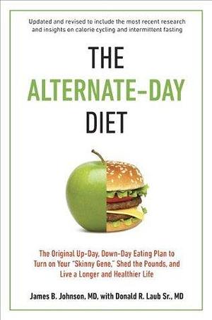 The Alternate-Day Diet Revised: The Original Up-Day, Down-Day Eating Plan to Turn on Your Skinny Gene, Shed the Pounds, and Live a Longer and Healthier Life by Donald R. Laub Sr. M.D., James B. Johnson, James B. Johnson
