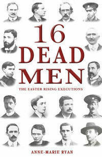 16 Dead Men: The Easter Rising Executions by Anne Marie Ryan