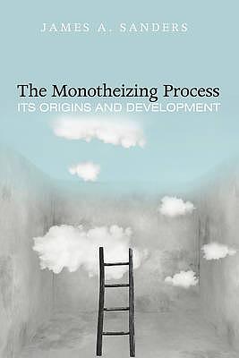 The Monotheizing Process: Its Origins and Development by James A. Sanders