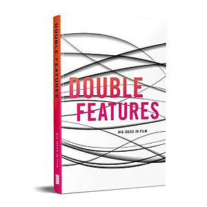 Double Features: Big Ideas in Film by Louise Galpine, Nancy Carr, Josh Sniegowski, MIchael J. Elsey, Mary Williams