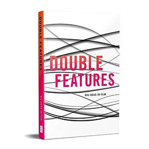 Double Features: Big Ideas in Film by Louise Galpine, Mary Williams, Nancy Carr, Josh Sniegowski, MIchael J. Elsey