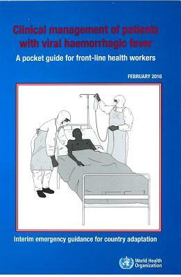 Clinical Management of Patients with Viral Haemorrhagic Fever: A Pocket Guide for Front-Line Health Workers. Interim Emergency Guidance for Country Ad by World Health Organization