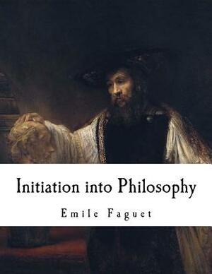 Initiation into Philosophy: Introduction to Philosophy by Emile Faguet
