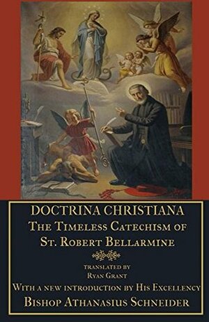 Doctrina Christiana: The Timeless Catechism of St. Robert Bellarmine by Athanasius Schneider, Robert Bellarmine, Ryan Grant