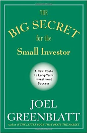 The Big Secret for the Small Investor: A New Route to Long-Term Investment Success by Joel Greenblatt